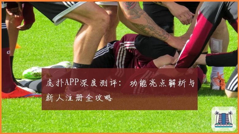 虎扑APP深度测评：功能亮点解析与新人注册全攻略