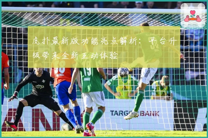 虎扑最新版功能亮点解析：平台升级带来全新互动体验