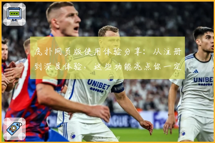 虎扑网页版使用体验分享：从注册到深度体验，这些功能亮点你一定要了解