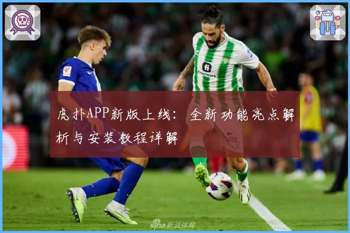 虎扑APP新版上线：全新功能亮点解析与安装教程详解