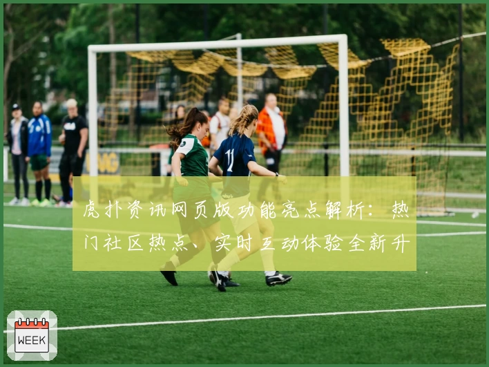 虎扑资讯网页版功能亮点解析：热门社区热点、实时互动体验全新升级