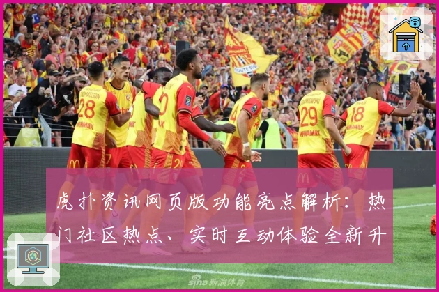 虎扑资讯网页版功能亮点解析：热门社区热点、实时互动体验全新升级