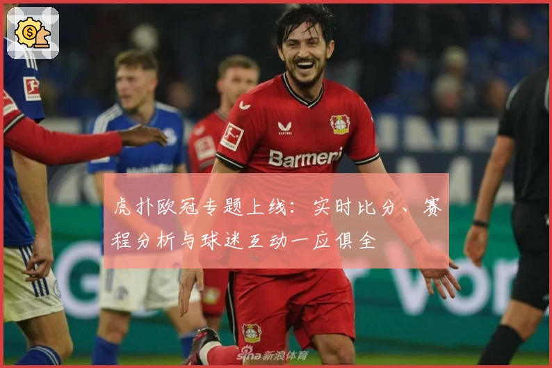 虎扑欧冠专题上线：实时比分、赛程分析与球迷互动一应俱全