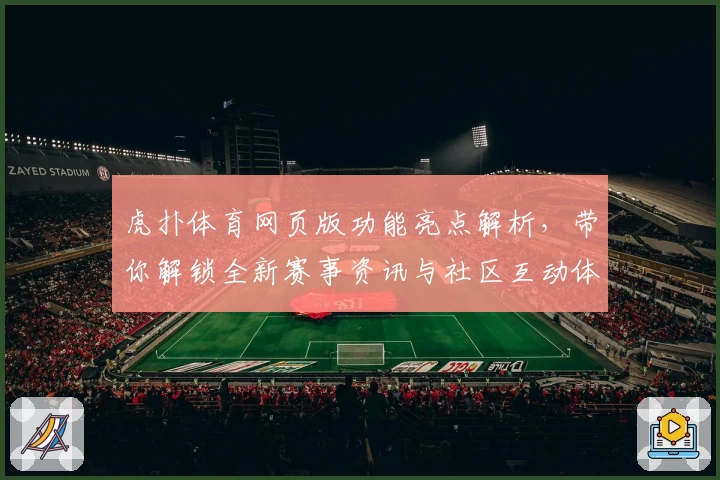 虎扑体育网页版功能亮点解析，带你解锁全新赛事资讯与社区互动体验