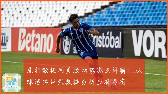 虎扑数据网页版功能亮点详解：从球迷热评到数据分析应有尽有