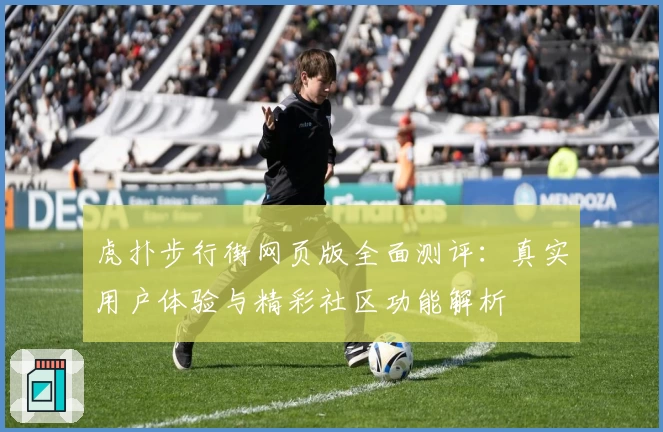 虎扑步行街网页版全面测评：真实用户体验与精彩社区功能解析