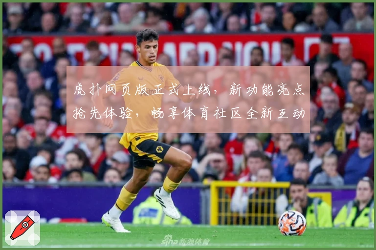 虎扑网页版正式上线，新功能亮点抢先体验，畅享体育社区全新互动魅力