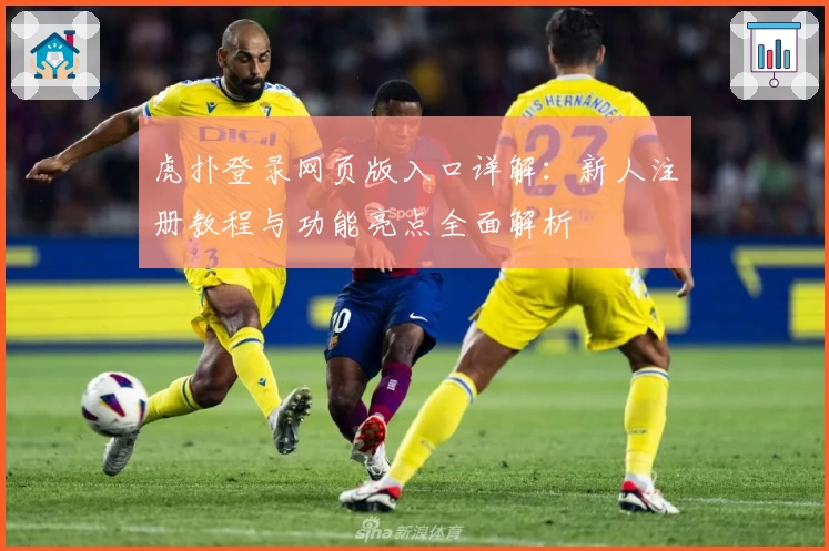 虎扑登录网页版入口详解：新人注册教程与功能亮点全面解析