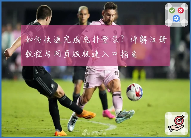 如何快速完成虎扑登录？详解注册教程与网页版极速入口指南