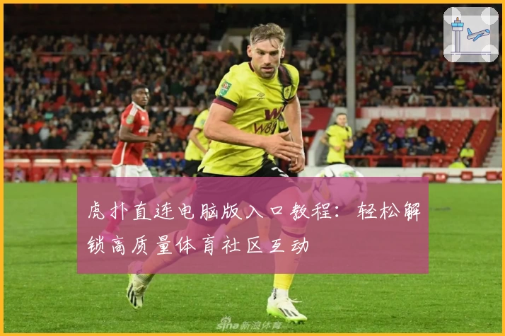 虎扑直连电脑版入口教程：轻松解锁高质量体育社区互动