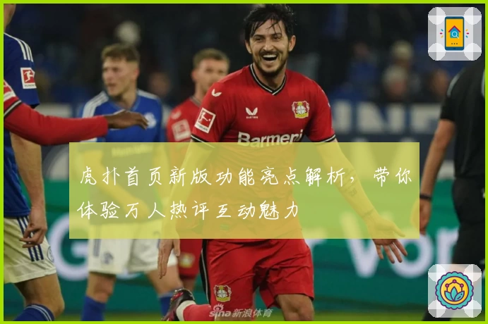 虎扑首页新版功能亮点解析，带你体验万人热评互动魅力