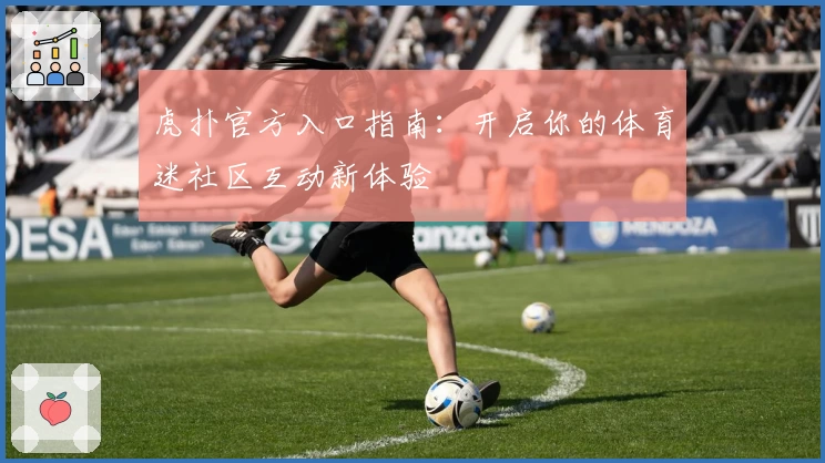 虎扑官方入口指南：开启你的体育迷社区互动新体验