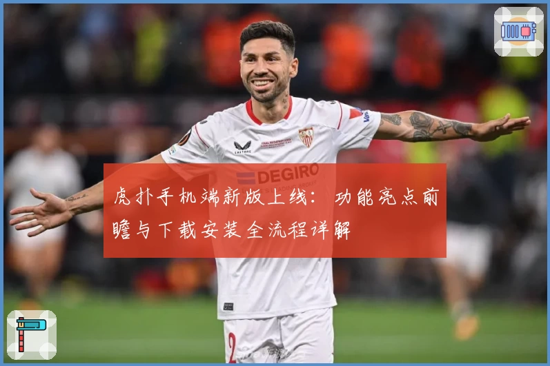 虎扑手机端新版上线：功能亮点前瞻与下载安装全流程详解