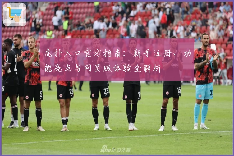 虎扑入口官方指南：新手注册、功能亮点与网页版体验全解析