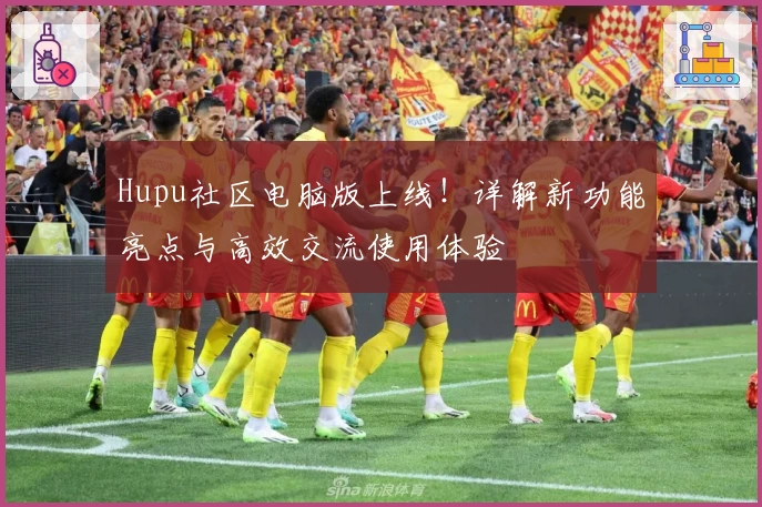 Hupu社区电脑版上线!详解新功能亮点与高效交流使用体验