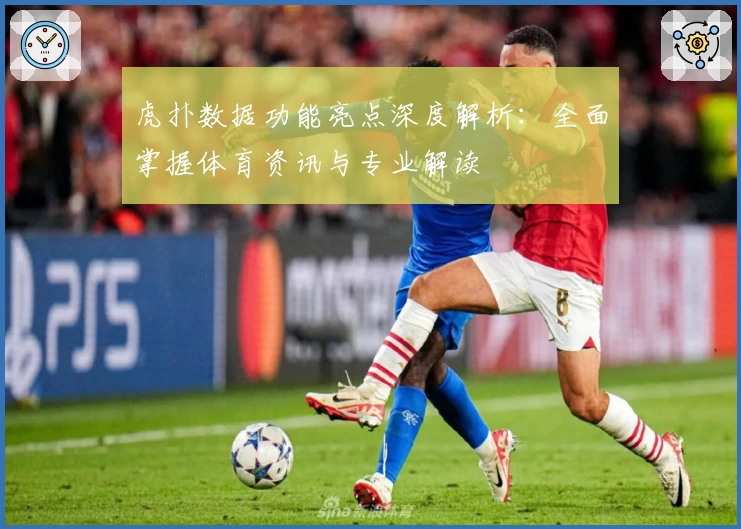 虎扑数据功能亮点深度解析：全面掌握体育资讯与专业解读