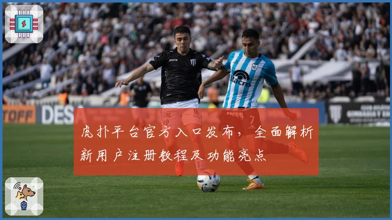 虎扑平台官方入口发布，全面解析新用户注册教程及功能亮点