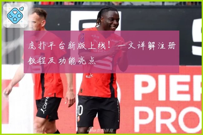 虎扑平台新版上线!一文详解注册教程及功能亮点