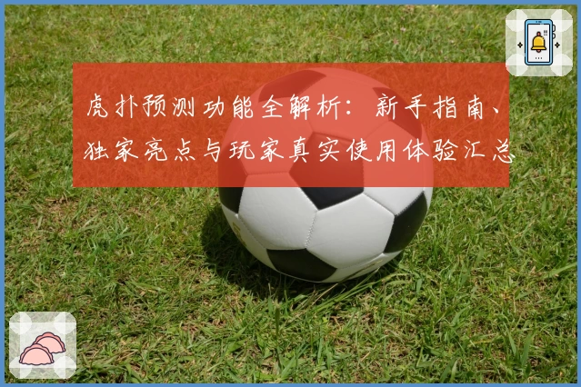 虎扑预测功能全解析：新手指南、独家亮点与玩家真实使用体验汇总
