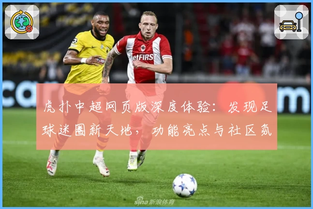虎扑中超网页版深度体验：发现足球迷圈新天地，功能亮点与社区氛围一览