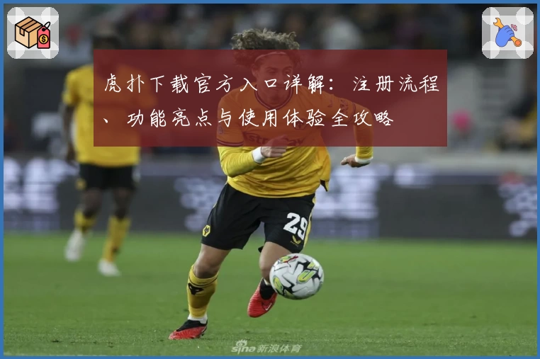 虎扑下载官方入口详解：注册流程、功能亮点与使用体验全攻略