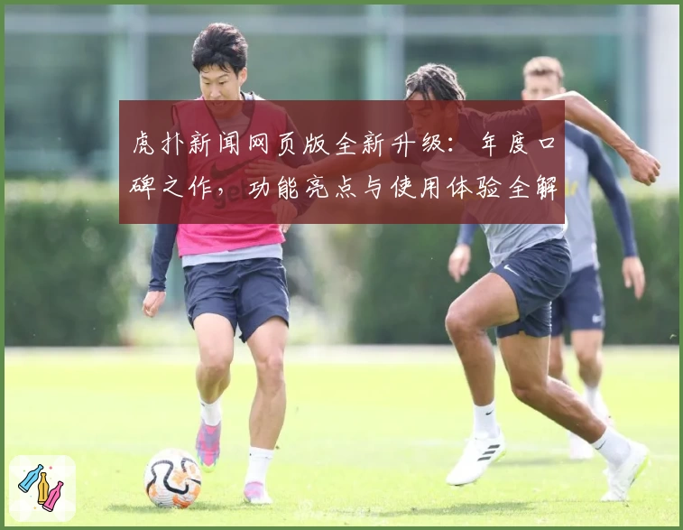 虎扑新闻网页版全新升级：年度口碑之作，功能亮点与使用体验全解析