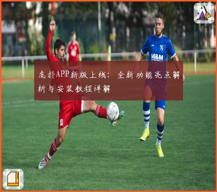 虎扑APP新版上线：全新功能亮点解析与安装教程详解